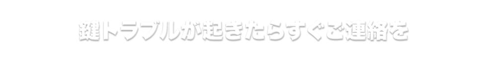 鍵トラブルが起きたらすぐご連絡を